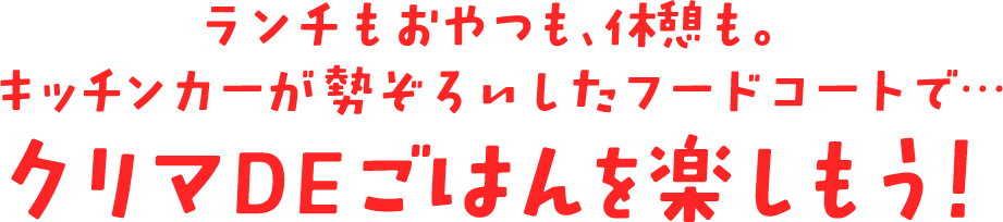 ランチもおやつも、休憩も。キッチンカーが勢ぞろいしたフードコートで…クリマDEごはん楽しもう！