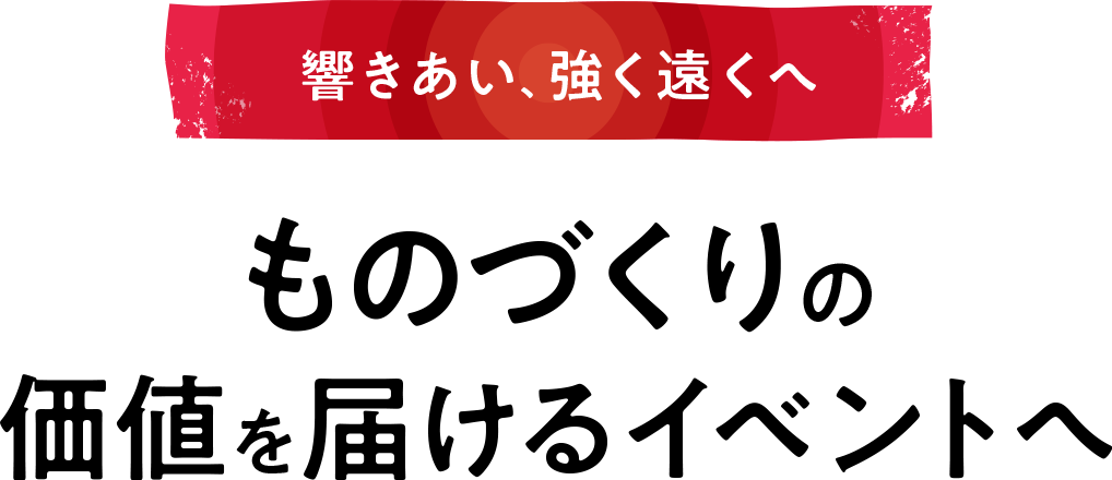 響きあい、強く遠くへ ものづくりの価値を届けるイベント